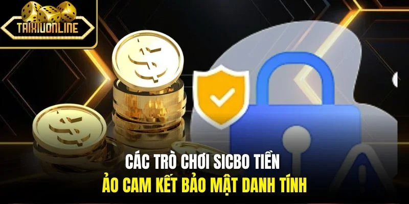 Các trò chơi Sicbo tiền ảo cam kết bảo mật danh tính
