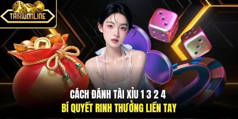 Cách Đánh Tài Xỉu 1 3 2 4 - Bí Quyết Rinh Thưởng Liền Tay