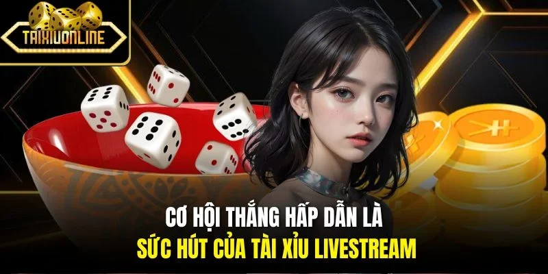 Cơ hội thắng hấp dẫn là sức hút của tài xỉu livestream