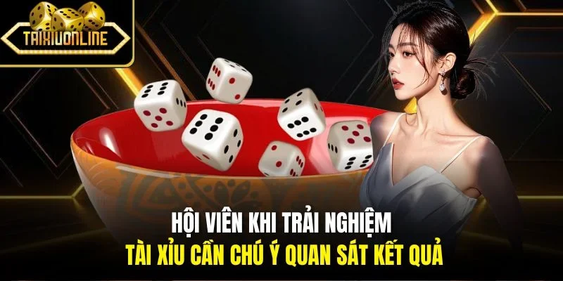 Hội viên khi trải nghiệm tài xỉu cần chú ý quan sát kết quả