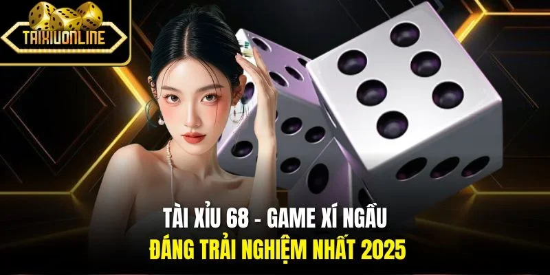 Tài Xỉu 68 - Game Xí Ngầu Đáng Trải Nghiệm Nhất 2025